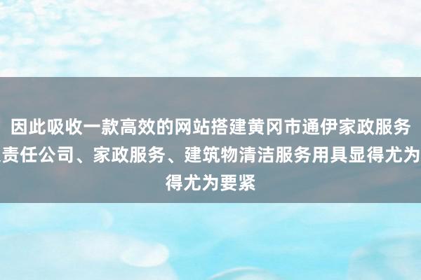 因此吸收一款高效的网站搭建黄冈市通伊家政服务有限责任公司、家政服务、建筑物清洁服务用具显得尤为要紧