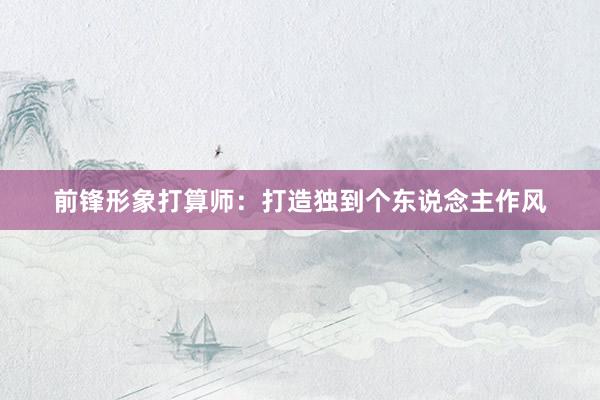 前锋形象打算师：打造独到个东说念主作风