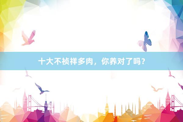 十大不祯祥多肉，你养对了吗？