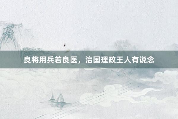 良将用兵若良医，治国理政王人有说念