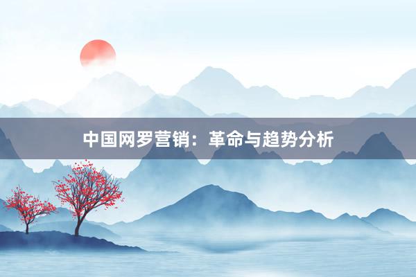 中国网罗营销：革命与趋势分析